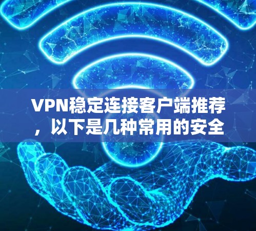 VPN稳定连接客户端推荐,以下是几种常用的安全可靠的选择,每款都有其独特的优势,适合不同需求的用户 VPN稳定连接客户端推荐,以下是几种常用的安全可靠的选择,每款都有其独特的优势,适合不同需求的用户
