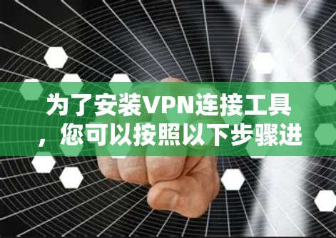 为了安装VPN连接工具,您可以按照以下步骤进行 为了安装VPN连接工具,您可以按照以下步骤进行