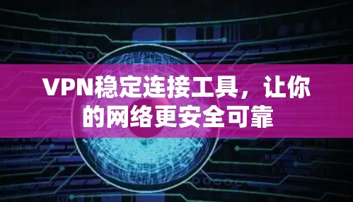VPN稳定连接工具,让你的网络更安全可靠 VPN稳定连接工具,让你的网络更安全可靠
