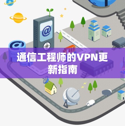 通信工程师的VPN更新指南 通信工程师的VPN更新指南