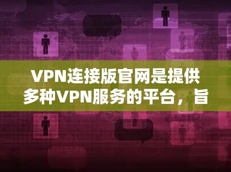 VPN连接版官网是提供多种VPN服务的平台,旨在保护用户的数据安全和隐私。以下是对这些官网的详细介绍 VPN连接版官网是提供多种VPN服务的平台,旨在保护用户的数据安全和隐私。以下是对这些官网的详细介绍