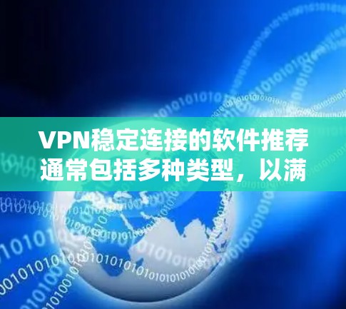 VPN稳定连接的软件推荐通常包括多种类型，以满足不同用户的需求。以下是一些常见的VPN软件推荐，涵盖了Web用户、移动用户以及家庭、商业环境的使用场景