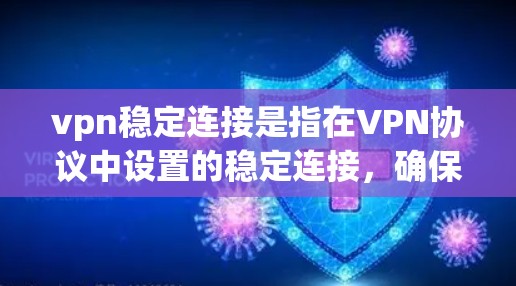 vpn稳定连接是指在VPN协议中设置的稳定连接,确保数据传输的稳定性和加密性。在设置稳定连接时,需要确保以下几点 vpn稳定连接是指在VPN协议中设置的稳定连接,确保数据传输的稳定性和加密性。在设置稳定连接时,需要确保以下几点