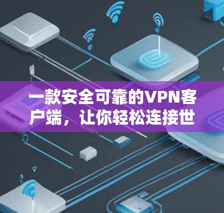 一款安全可靠的VPN客户端,让你轻松连接世界 一款安全可靠的VPN客户端,让你轻松连接世界