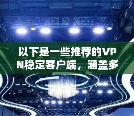 以下是一些推荐的VPN稳定客户端,涵盖多种协议和类型 以下是一些推荐的VPN稳定客户端,涵盖多种协议和类型
