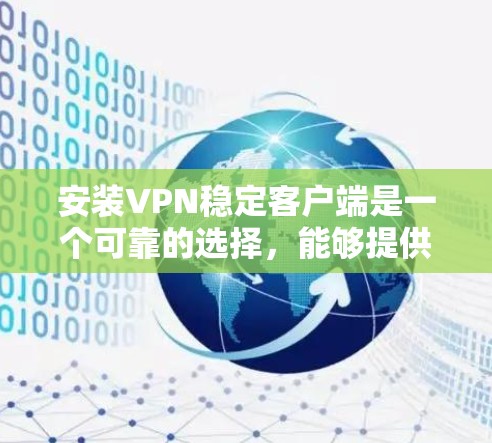 安装VPN稳定客户端是一个可靠的选择,能够提供更稳定和安全的连接体验。以下是一个清晰的步骤指南,帮助你顺利安装并使用VPN稳定客户端 安装VPN稳定客户端是一个可靠的选择,能够提供更稳定和安全的连接体验。以下是一个清晰的步骤指南,帮助你顺利安装并使用VPN稳定客户端