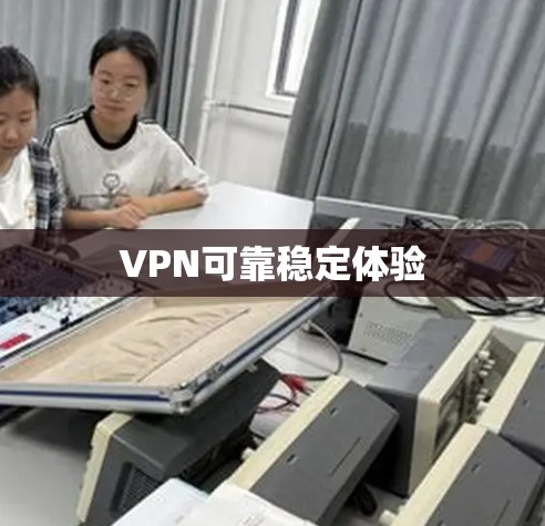VPN可靠稳定体验 VPN可靠稳定体验