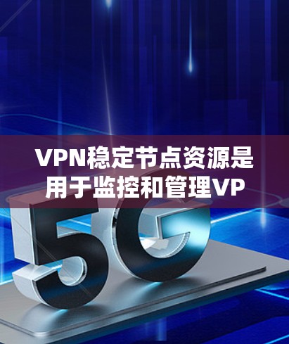 VPN稳定节点资源是用于监控和管理VPN设备的关键要素,确保设备的稳定运行。以下是关于VPN稳定节点资源的详细解释 VPN稳定节点资源是用于监控和管理VPN设备的关键要素,确保设备的稳定运行。以下是关于VPN稳定节点资源的详细解释