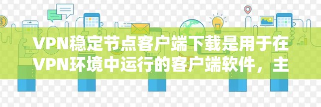 VPN稳定节点客户端下载是用于在VPN环境中运行的客户端软件,主要用于进行加密通信、观看VPN内容或下载资料等操作。以下是一些常见的下载方式和资源建议 VPN稳定节点客户端下载是用于在VPN环境中运行的客户端软件,主要用于进行加密通信、观看VPN内容或下载资料等操作。以下是一些常见的下载方式和资源建议