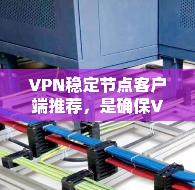 VPN稳定节点客户端推荐,是确保VPN安全和稳定连接的重要选择。以下是一些推荐的客户端及其特点 VPN稳定节点客户端推荐,是确保VPN安全和稳定连接的重要选择。以下是一些推荐的客户端及其特点