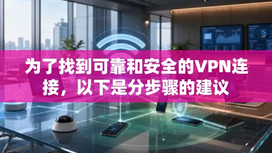 为了找到可靠和安全的VPN连接，以下是分步骤的建议