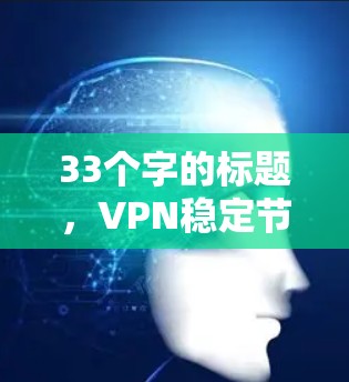 33个字的标题,VPN稳定节点测试方法与优化指南 33个字的标题,VPN稳定节点测试方法与优化指南