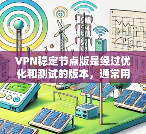 VPN稳定节点版是经过优化和测试的版本,通常用于提供稳定的网络连接。以下是一些可能的VPN稳定节点版及其特点 VPN稳定节点版是经过优化和测试的版本,通常用于提供稳定的网络连接。以下是一些可能的VPN稳定节点版及其特点