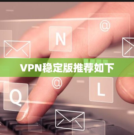 VPN稳定版推荐如下 VPN稳定版推荐如下