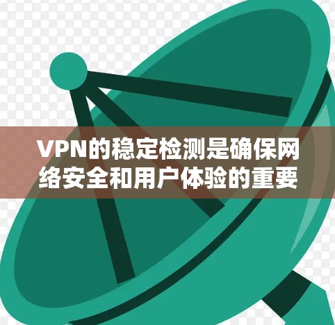 VPN的稳定检测是确保网络安全和用户体验的重要步骤。以下是一步步的建议