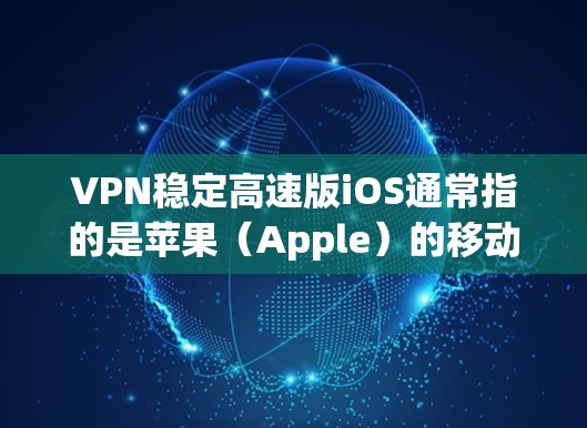 VPN稳定高速版iOS通常指的是苹果(Apple)的移动应用平台,比如 iOS 15 或 iOS 16。这两个版本在速度和稳定性方面表现优异,尤其适合移动用户 VPN稳定高速版iOS通常指的是苹果(Apple)的移动应用平台,比如 iOS 15 或 iOS 16。这两个版本在速度和稳定性方面表现优异,尤其适合移动用户