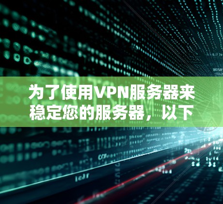为了使用VPN服务器来稳定您的服务器,以下是一个清晰的步骤指南 为了使用VPN服务器来稳定您的服务器,以下是一个清晰的步骤指南