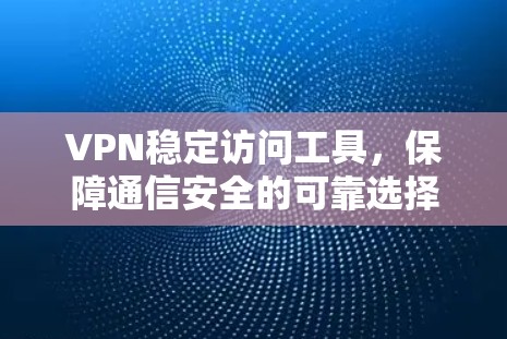 VPN稳定访问工具,保障通信安全的可靠选择 VPN稳定访问工具,保障通信安全的可靠选择