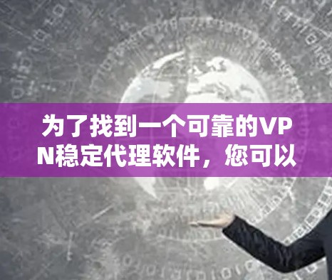 为了找到一个可靠的VPN稳定代理软件,您可以按照以下步骤进行 为了找到一个可靠的VPN稳定代理软件,您可以按照以下步骤进行