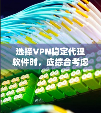 选择VPN稳定代理软件时,应综合考虑以下几个关键因素 选择VPN稳定代理软件时,应综合考虑以下几个关键因素