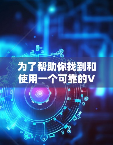 为了帮助你找到和使用一个可靠的VPN稳定代理软件,以下是一些步骤和建议 为了帮助你找到和使用一个可靠的VPN稳定代理软件,以下是一些步骤和建议
