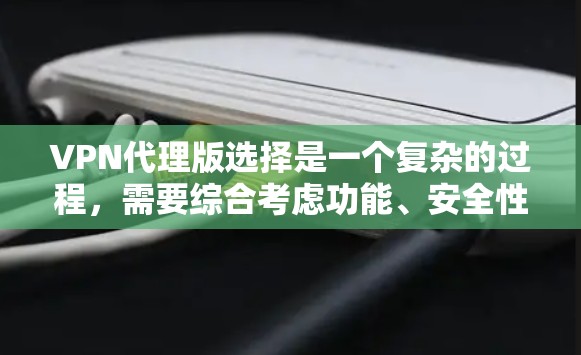 VPN代理版选择是一个复杂的过程,需要综合考虑功能、安全性和适用性。以下是一个分步的建议,帮助您选择适合自己的VPN代理版 VPN代理版选择是一个复杂的过程,需要综合考虑功能、安全性和适用性。以下是一个分步的建议,帮助您选择适合自己的VPN代理版