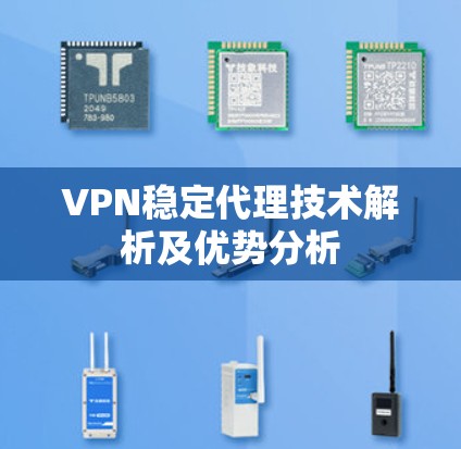 VPN稳定代理技术解析及优势分析 VPN稳定代理技术解析及优势分析