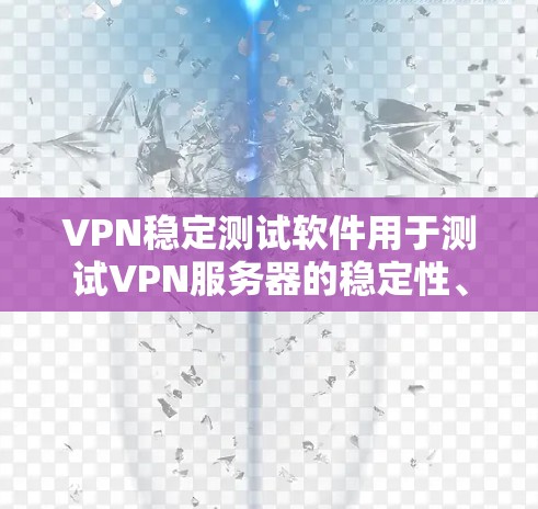VPN稳定测试软件用于测试VPN服务器的稳定性、流量、响应时间等表现。以下是几种常用的VPN稳定测试软件