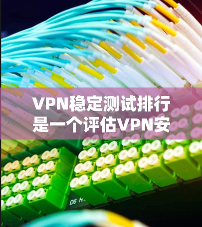 VPN稳定测试排行是一个评估VPN安全性和稳定性的重要工具。以下是对这些排行的详细分析