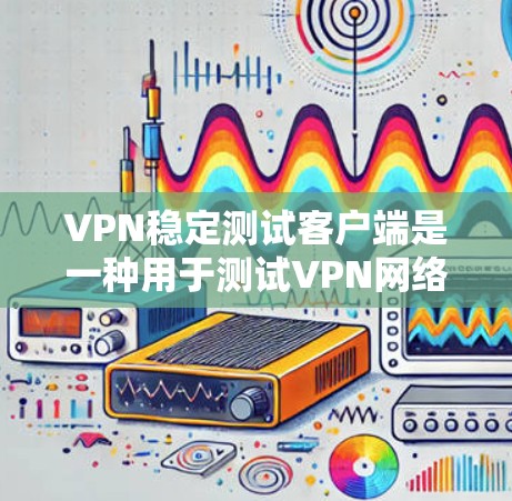 VPN稳定测试客户端是一种用于测试VPN网络连接稳定性、安全性和性能的工具。以下是一些常见的VPN稳定测试客户端的类型及其特点 VPN稳定测试客户端是一种用于测试VPN网络连接稳定性、安全性和性能的工具。以下是一些常见的VPN稳定测试客户端的类型及其特点