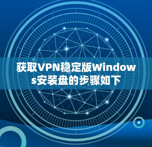 获取VPN稳定版Windows安装盘的步骤如下 获取VPN稳定版Windows安装盘的步骤如下