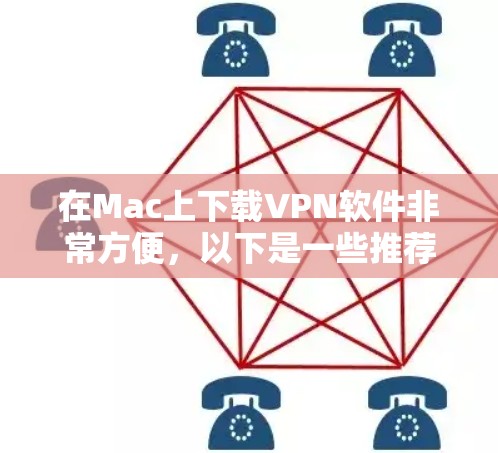 在Mac上下载VPN软件非常方便,以下是一些推荐的VPN软件及其安装步骤 在Mac上下载VPN软件非常方便,以下是一些推荐的VPN软件及其安装步骤