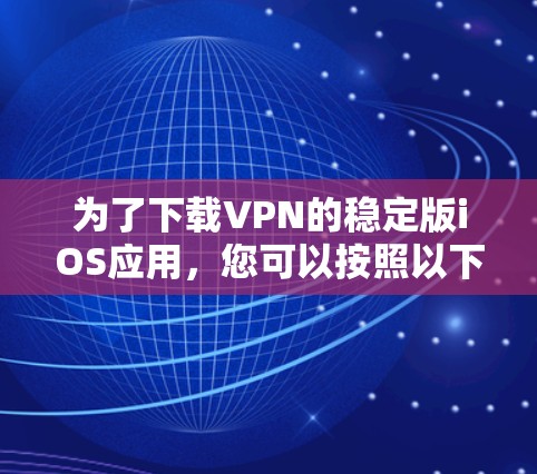 为了下载VPN的稳定版iOS应用，您可以按照以下步骤操作