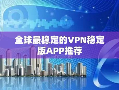 全球最稳定的VPN稳定版APP推荐