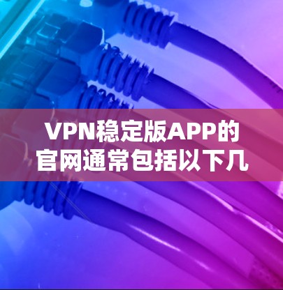 VPN稳定版APP的官网通常包括以下几个知名的平台 VPN稳定版APP的官网通常包括以下几个知名的平台