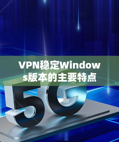 VPN稳定Windows版本的主要特点