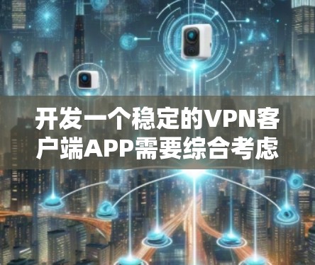开发一个稳定的VPN客户端APP需要综合考虑多个方面,包括技术架构、安全性、用户体验和数据保护。以下是一个分步骤的详细设计 开发一个稳定的VPN客户端APP需要综合考虑多个方面,包括技术架构、安全性、用户体验和数据保护。以下是一个分步骤的详细设计