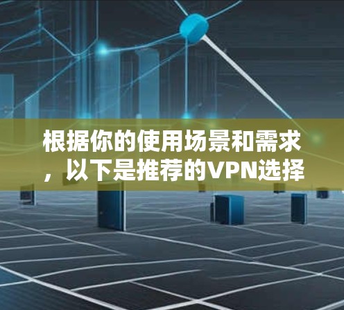 根据你的使用场景和需求，以下是推荐的VPN选择