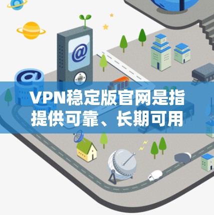 VPN稳定版官网是指提供可靠、长期可用的网络连接的VPN服务。以下是通过综合考虑和查找信息,整理出的关于VPN稳定版官网的详细总结 VPN稳定版官网是指提供可靠、长期可用的网络连接的VPN服务。以下是通过综合考虑和查找信息,整理出的关于VPN稳定版官网的详细总结