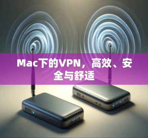 Mac下的VPN，高效、安全与舒适