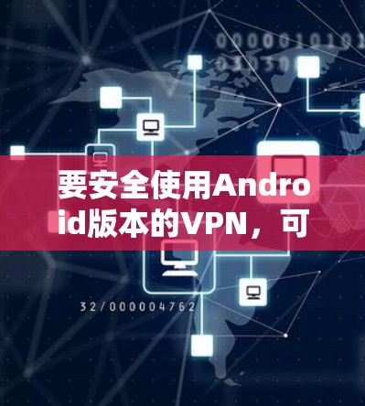 要安全使用Android版本的VPN，可以按照以下步骤操作