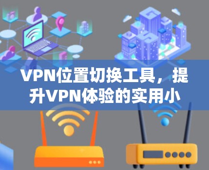 VPN位置切换工具,提升VPN体验的实用小技巧 VPN位置切换工具,提升VPN体验的实用小技巧