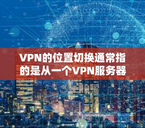 VPN的位置切换通常指的是从一个VPN服务器切换到另一个VPN服务器的过程。以下是一些可能的原因以及如何解决位置切换的问题 VPN的位置切换通常指的是从一个VPN服务器切换到另一个VPN服务器的过程。以下是一些可能的原因以及如何解决位置切换的问题