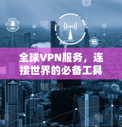 全球VPN服务，连接世界的必备工具