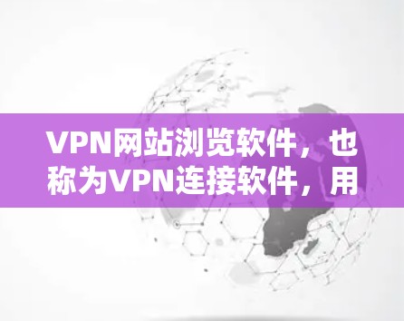 VPN网站浏览软件,也称为VPN连接软件,用于访问其他国家的VPN网站。这些软件帮助用户在没有访问国内服务器的情况下,方便地浏览和使用VPN服务。以下是关于VPN网站浏览软件的详细介绍 VPN网站浏览软件,也称为VPN连接软件,用于访问其他国家的VPN网站。这些软件帮助用户在没有访问国内服务器的情况下,方便地浏览和使用VPN服务。以下是关于VPN网站浏览软件的详细介绍