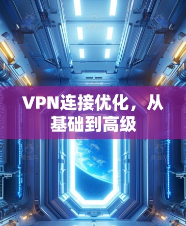 VPN连接优化,从基础到高级 VPN连接优化,从基础到高级