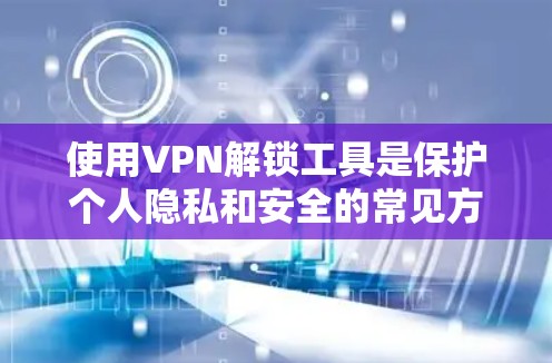 使用VPN解锁工具是保护个人隐私和安全的常见方法。以下是一些清晰的步骤和建议,帮助您更好地理解和使用这些工具 使用VPN解锁工具是保护个人隐私和安全的常见方法。以下是一些清晰的步骤和建议,帮助您更好地理解和使用这些工具