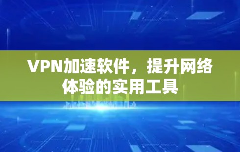 VPN加速软件,提升网络体验的实用工具 VPN加速软件,提升网络体验的实用工具