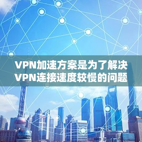 VPN加速方案是为了解决VPN连接速度较慢的问题,尤其是在数据传输和下载过程中。以下是几种常见的VPN加速方案 VPN加速方案是为了解决VPN连接速度较慢的问题,尤其是在数据传输和下载过程中。以下是几种常见的VPN加速方案