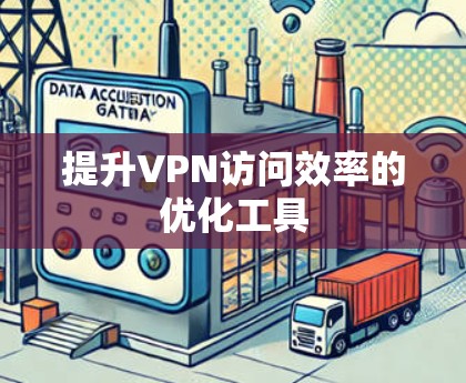 提升VPN访问效率的优化工具 提升VPN访问效率的优化工具